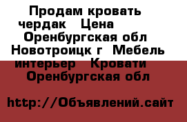 Продам кровать - чердак › Цена ­ 6 000 - Оренбургская обл., Новотроицк г. Мебель, интерьер » Кровати   . Оренбургская обл.